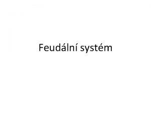 Feudln systm Feudalismus zpsob uspodn spolenosti spoleensk systm