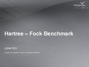 Hartree Fock Benchmark JOHN FEO Center for Adaptive