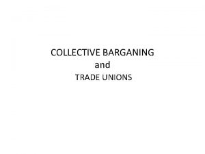 COLLECTIVE BARGANING and TRADE UNIONS Collective bargaining may