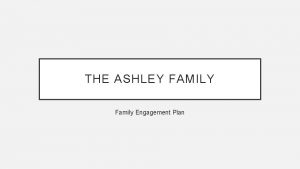 THE ASHLEY FAMILY Family Engagement Plan THE ASHLEY