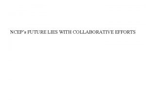 NCEPs FUTURE LIES WITH COLLABORATIVE EFFORTS A collaborative