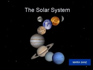 The Solar System MARA SANZ Overview There are