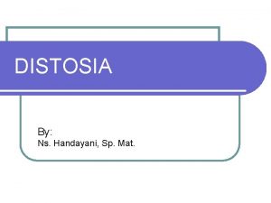 DISTOSIA By Ns Handayani Sp Mat Distosia abnormal