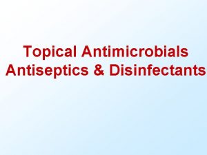 Topical Antimicrobials Antiseptics Disinfectants Antiseptics Topically used antimicrobial