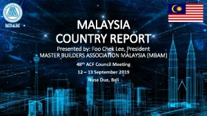 MALAYSIA COUNTRY REPORT Presented by Foo Chek Lee