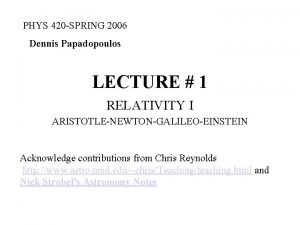 PHYS 420 SPRING 2006 Dennis Papadopoulos LECTURE 1