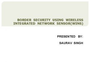 BORDER SECURITY USING WIRELESS INTEGRATED NETWORK SENSORWINS PRESENTED