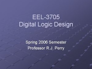 EEL3705 Digital Logic Design Spring 2006 Semester Professor