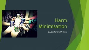 Harm Minimisation By Jack CantwellGolland You are an