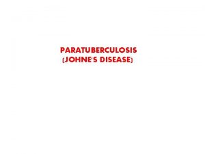 PARATUBERCULOSIS JOHNES DISEASE INTRODUCTION A contagious chronic and