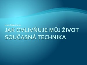 Lucie Marethov JAK OVLIVUJE MJ IVOT SOUASN TECHNIKA