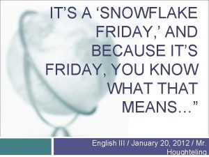 ITS A SNOWFLAKE FRIDAY AND BECAUSE ITS FRIDAY