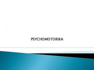 PSYCHOMOTORIKA Psychomotorika je forma pohybovej aktivity ktor je