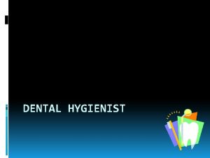 DENTAL HYGIENIST Tasks Required Skills Clean Deposits accretions