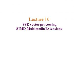 Lecture 16 SSE vector processing SIMD Multimedia Extensions