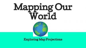Mapping Our World Exploring Map Projections Do Now