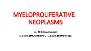 MYELOPROLIFERATIVE NEOPLASMS Dr Ali Khazaal Jumaa F I