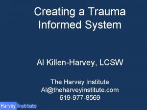 Creating a Trauma Informed System Al KillenHarvey LCSW