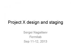 Project X design and staging Sergei Nagaitsev Fermilab
