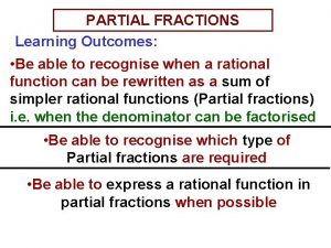 PARTIAL FRACTIONS Learning Outcomes Be able to recognise