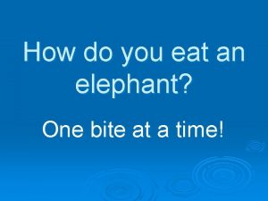 How do you eat an elephant One bite