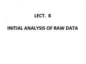 LECT 8 INITIAL ANALYSIS OF RAW DATA INITIAL