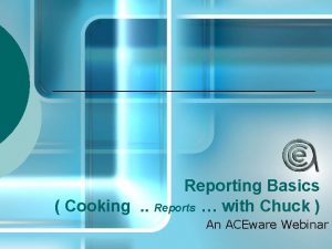 Reporting Basics Cooking Reports with Chuck An ACEware