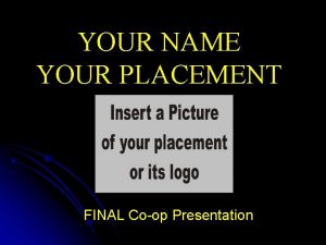 YOUR NAME YOUR PLACEMENT FINAL Coop Presentation Placement