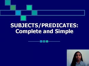 SUBJECTSPREDICATES Complete and Simple SUBJECTS n The subject