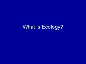 What is Ecology Ecological Concepts Ecology Study of