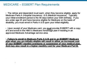 MEDICARE EGBERT Plan Requirements The retiree and dependent