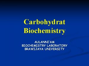 Carbohydrat Biochemistry AULANNIAM BIOCHEMISTRY LABORATORY BRAWIJAYA UNIVERSITY Carbohydrates