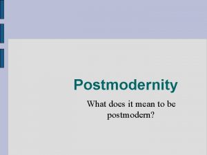 Postmodernity What does it mean to be postmodern