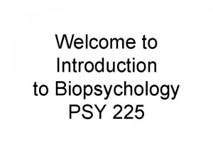 Welcome to Introduction to Biopsychology PSY 225 Biopsychology