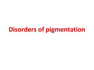 Disorders of pigmentation Hypopigmentation Hyperpigmentation Color of the