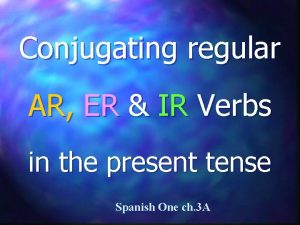 Conjugating regular AR ER IR Verbs in the