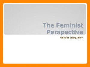 The Feminist Perspective Gender Inequality How does gender