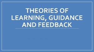 THEORIES OF LEARNING GUIDANCE AND FEEDBACK Contents Guidance