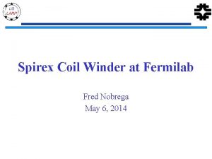 Spirex Coil Winder at Fermilab Fred Nobrega May