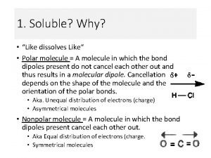 1 Soluble Why Like dissolves Like Polar molecule