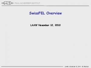 PAUL SCHERRER INSTITUT Swiss FEL Overview LAAW November