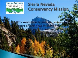 Sierra Nevada Conservancy Mission The SNCs mission is