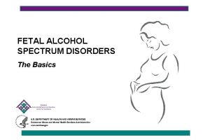 FETAL ALCOHOL SPECTRUM DISORDERS The Basics Understanding Fetal