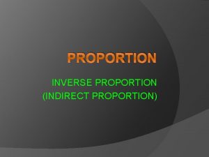 PROPORTION INVERSE PROPORTION INDIRECT PROPORTION Learning Objectives After