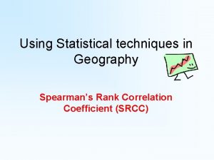 Using Statistical techniques in Geography Spearmans Rank Correlation