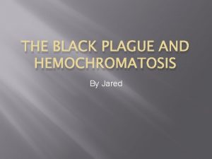 THE BLACK PLAGUE AND HEMOCHROMATOSIS By Jared Why