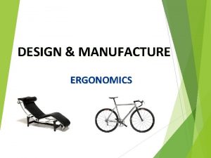 DESIGN MANUFACTURE ERGONOMICS What is Ergonomics Ergonomics is