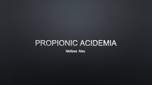 PROPIONIC ACIDEMIA MELISSA ALEX DISEASE OVERVIEW Propionic acidemia