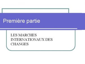 Premire partie LES MARCHES INTERNATIONAUX DES CHANGES Chapitre