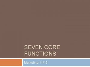SEVEN CORE FUNCTIONS Marketing 1112 Seven Marketing CORE